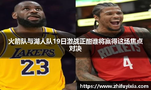 火箭队与湖人队19日激战正酣谁将赢得这场焦点对决